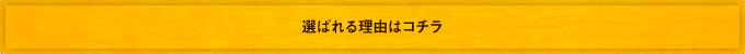 選ばれる理由はコチラ